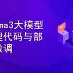 Llama3大模型原理代码精讲与部署微调评估实战